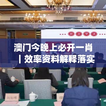 澳门今晚上必开一肖|效率资料解释落实