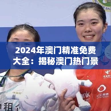 2024年澳门精准免费大全:揭秘澳门热门景点免票时刻