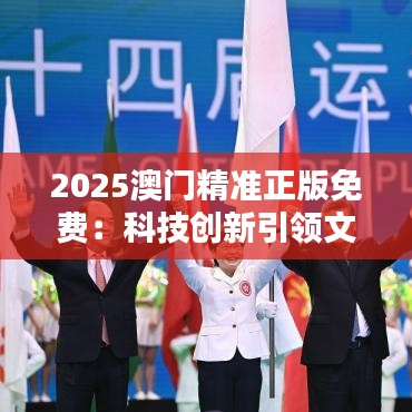 2025澳门精准正版免费:科技创新引领文化潮流
