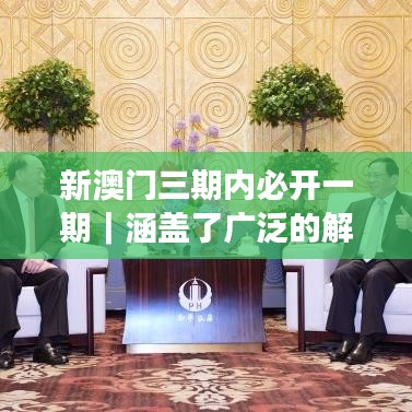 新澳门三期内必开一期|涵盖了广泛的解释落实方法