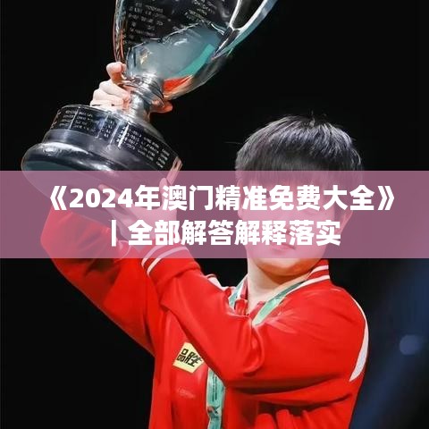 《2024年澳门精准免费大全》｜全部解答解释落实