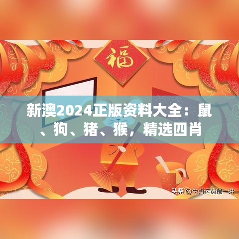 新澳2024正版资料大全：鼠、狗、猪、猴，精选四肖