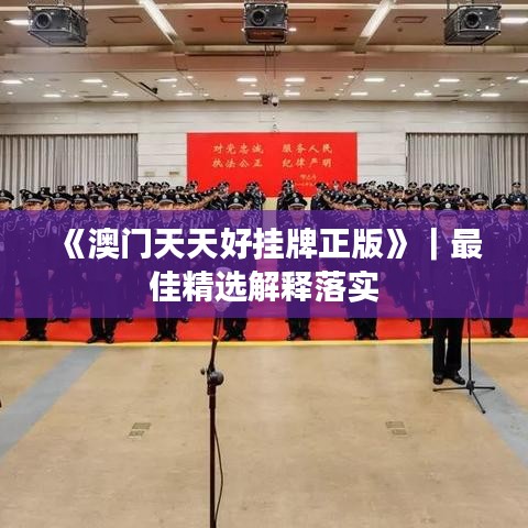 《澳门天天好挂牌正版》|最佳精选解释落实