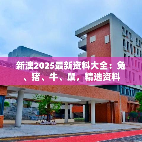 新澳2025最新资料大全：兔、猪、牛、鼠，精选资料