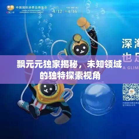 飘元元独家揭秘，未知领域的独特探索视角