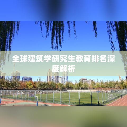 全球建筑学研究生教育排名深度解析