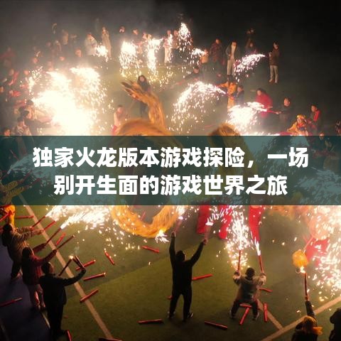 独家火龙版本游戏探险，一场别开生面的游戏世界之旅
