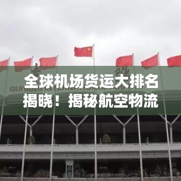 全球机场货运大排名揭晓!揭秘航空物流枢纽的秘密