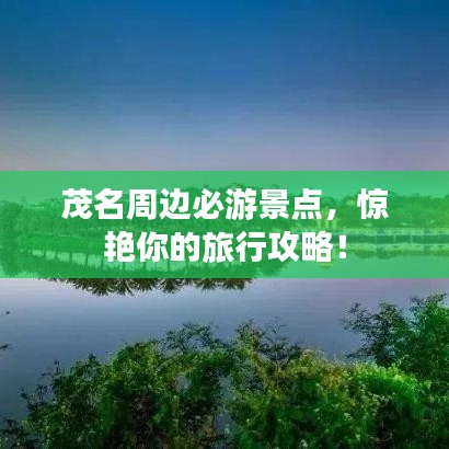 茂名周边必游景点,惊艳你的旅行攻略!