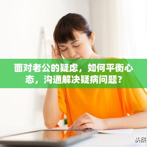 面对老公的疑虑，如何平衡心态，沟通解决疑病问题？