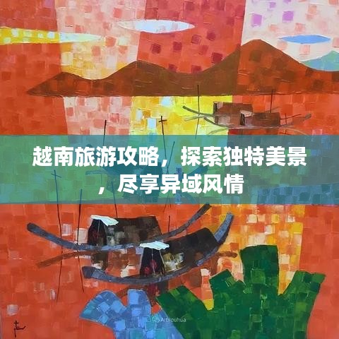 越南旅游攻略,探索独特美景,尽享异域风情