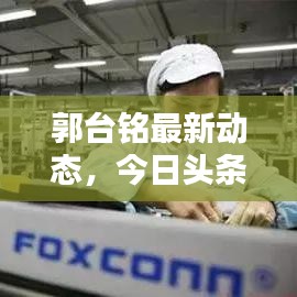 郭台铭最新动态，今日头条独家报道