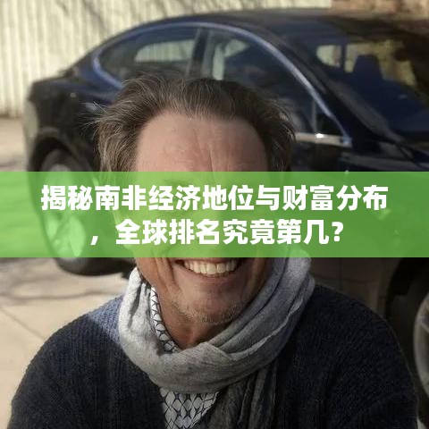 揭秘南非经济地位与财富分布,全球排名究竟第几?