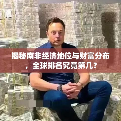 揭秘南非经济地位与财富分布,全球排名究竟第几?