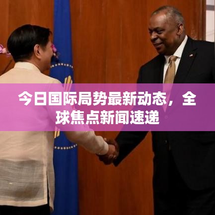 今日国际局势最新动态，全球焦点新闻速递