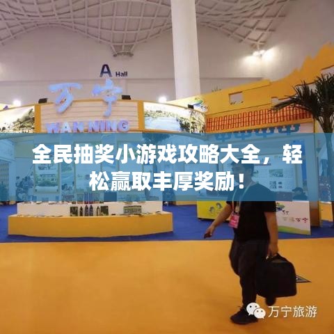 全民抽奖小游戏攻略大全,轻松赢取丰厚奖励!