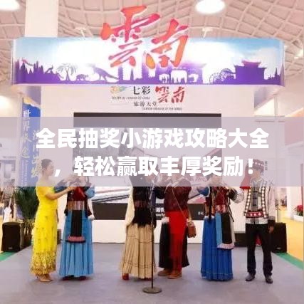 全民抽奖小游戏攻略大全，轻松赢取丰厚奖励！