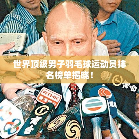 世界顶级男子羽毛球运动员排名榜单揭晓！