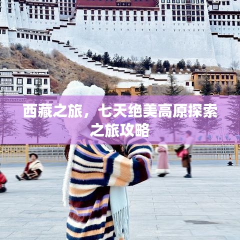 西藏之旅，七天绝美高原探索之旅攻略