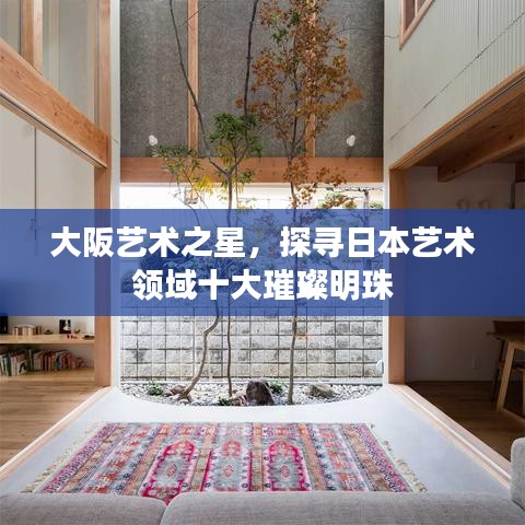 大阪艺术之星,探寻日本艺术领域十大璀璨明珠