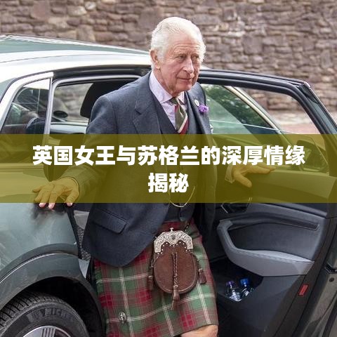 英国女王与苏格兰的深厚情缘揭秘