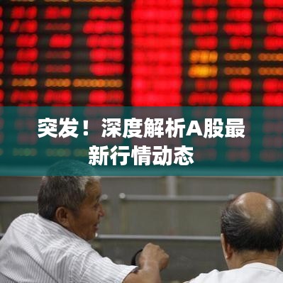 突发!深度解析A股最新行情动态