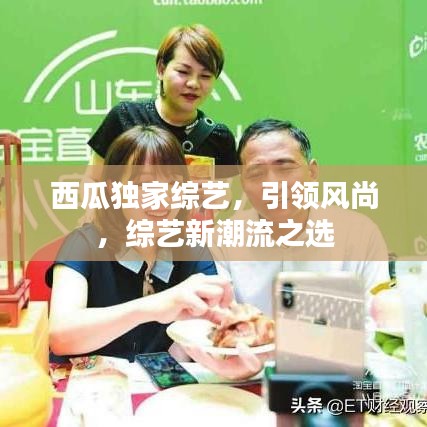 西瓜独家综艺，引领风尚，综艺新潮流之选