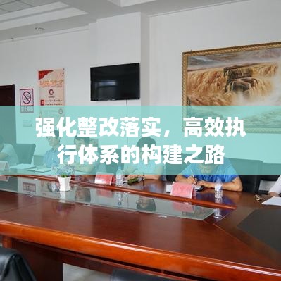 强化整改落实,高效执行体系的构建之路