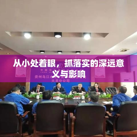 从小处着眼,抓落实的深远意义与影响