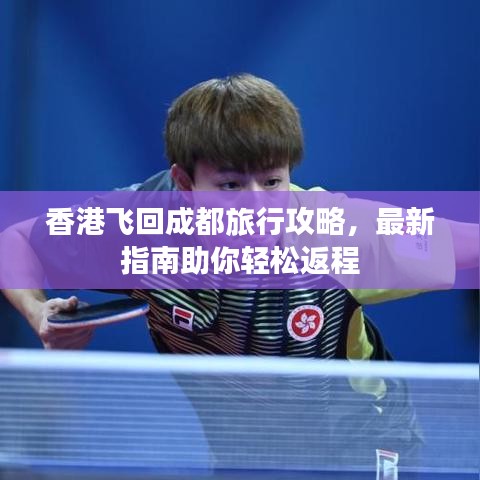 香港飞回成都旅行攻略,最新指南助你轻松返程