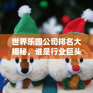 世界乐园公司排名大揭秘,谁是行业巨头?