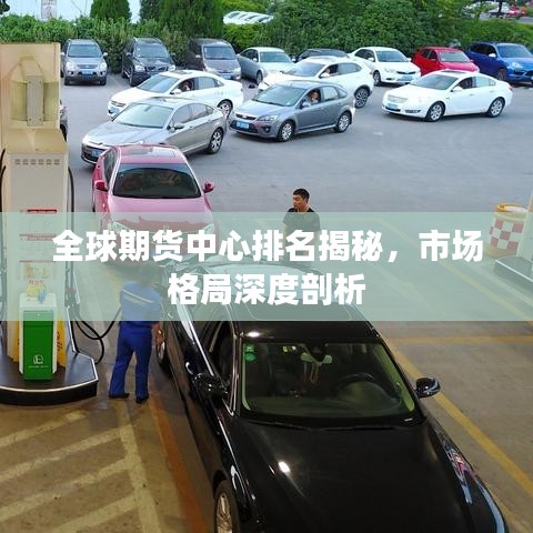 全球期货中心排名揭秘,市场格局深度剖析