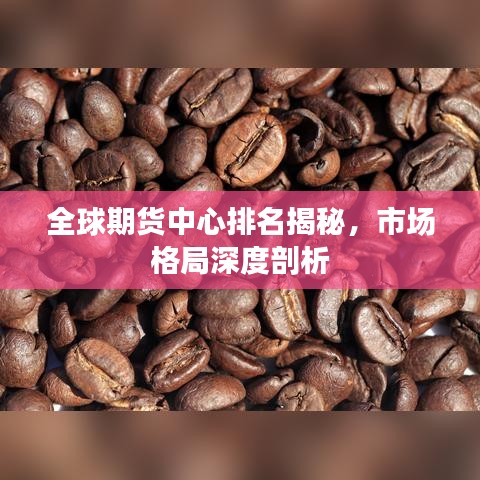 全球期货中心排名揭秘,市场格局深度剖析