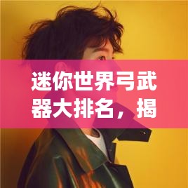 迷你世界弓武器大排名,揭秘最强武器榜单!