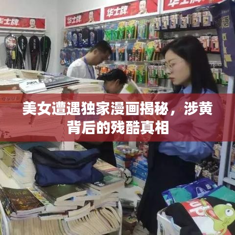 美女遭遇独家漫画揭秘,涉黄背后的残酷真相