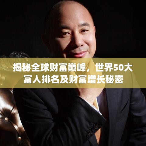 揭秘全球财富巅峰,世界50大富人排名及财富增长秘密