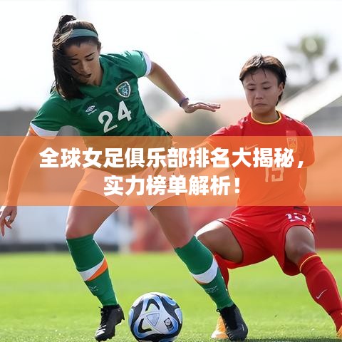 全球女足俱乐部排名大揭秘，实力榜单解析！