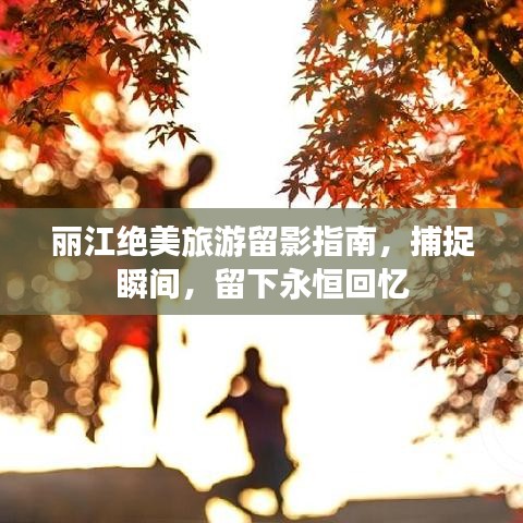 丽江绝美旅游留影指南,捕捉瞬间,留下永恒回忆