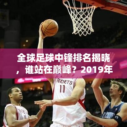 全球足球中锋排名揭晓,谁站在巅峰?2019年中锋实力大比拼!