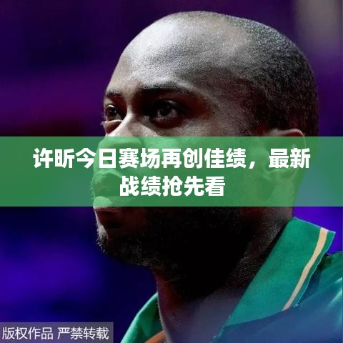 许昕今日赛场再创佳绩，最新战绩抢先看