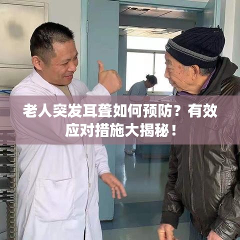 老人突发耳聋如何预防?有效应对措施大揭秘!
