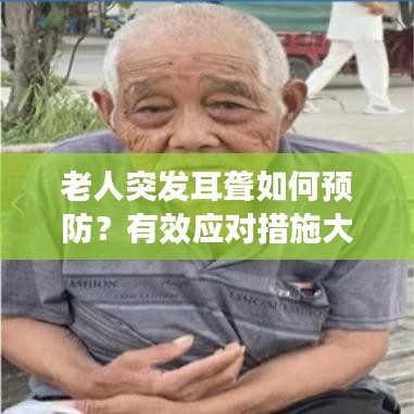 老人突发耳聋如何预防?有效应对措施大揭秘!