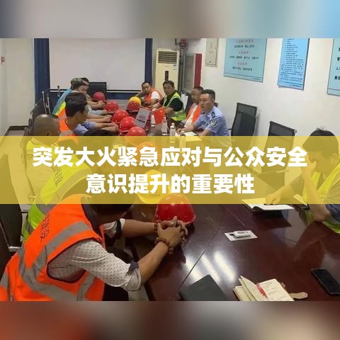 突发大火紧急应对与公众安全意识提升的重要性