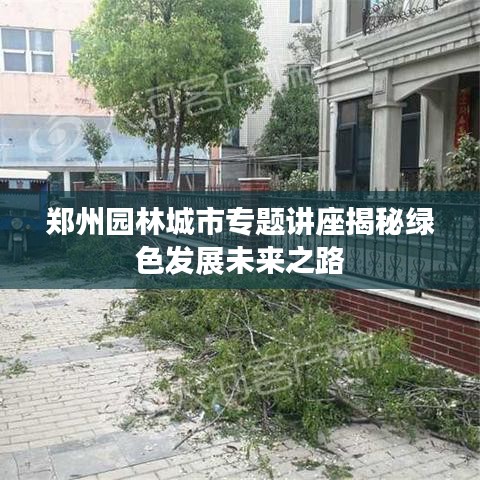 郑州园林城市专题讲座揭秘绿色发展未来之路