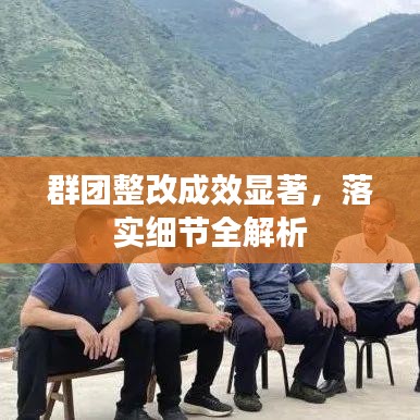 群团整改成效显著,落实细节全解析