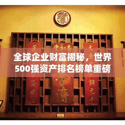 全球企业财富揭秘,世界500强资产排名榜单重磅出炉!