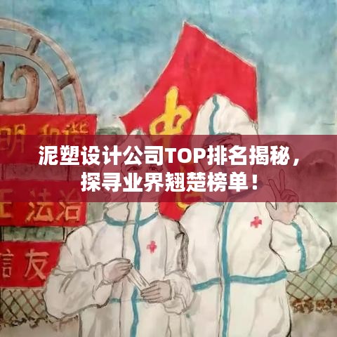 泥塑设计公司TOP排名揭秘，探寻业界翘楚榜单！
