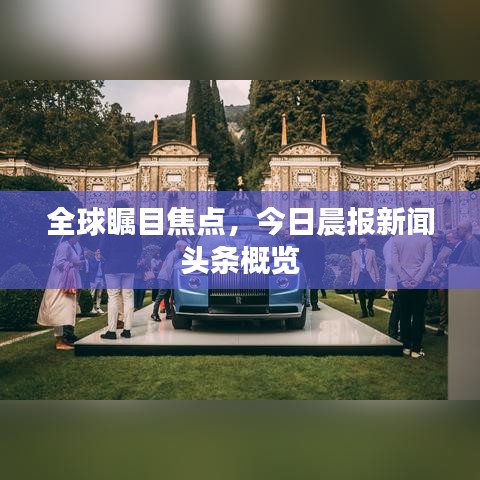全球瞩目焦点，今日晨报新闻头条概览