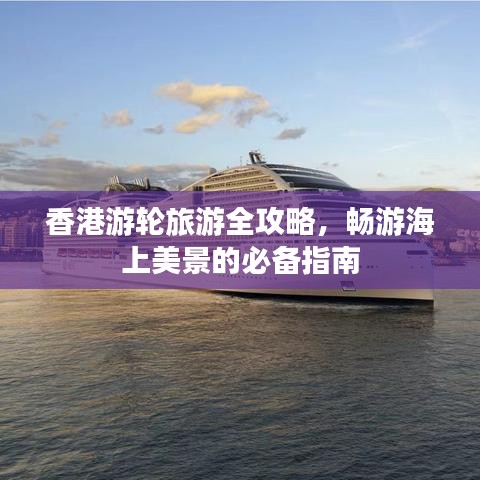 香港游轮旅游全攻略,畅游海上美景的必备指南
