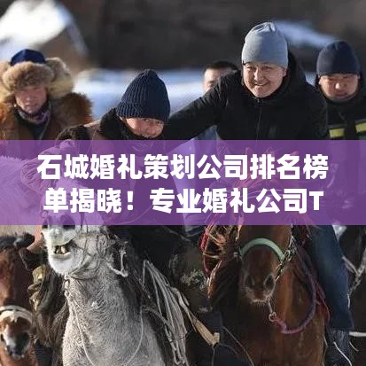 石城婚礼策划公司排名榜单揭晓!专业婚礼公司TOP榜单抢先看!